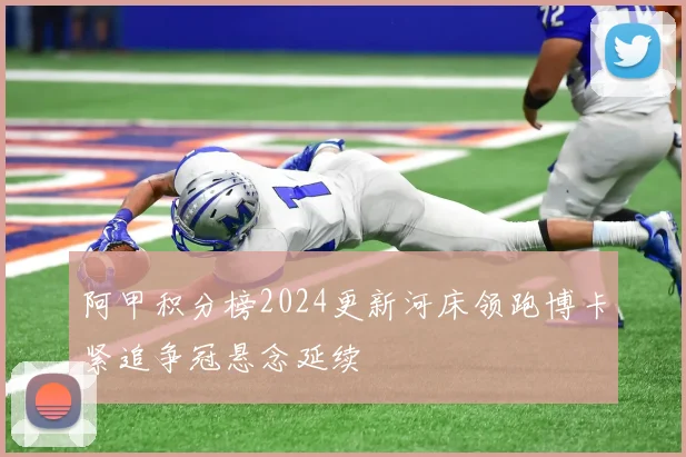 阿甲积分榜2024更新河床领跑博卡紧追争冠悬念延续