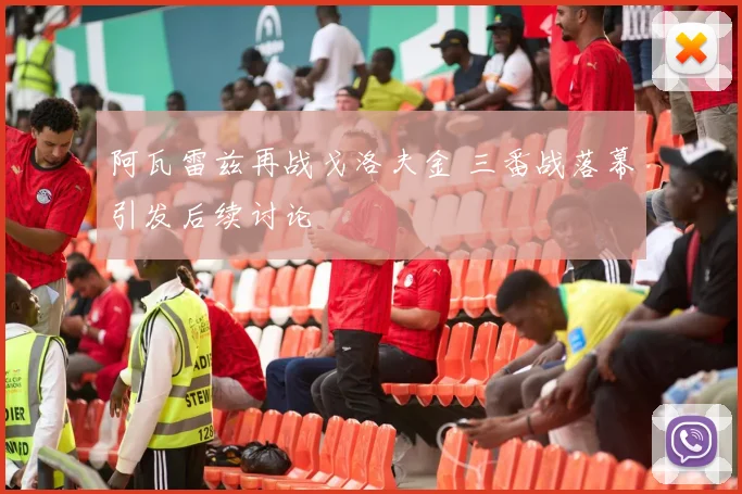 阿瓦雷兹再战戈洛夫金 三番战落幕引发后续讨论