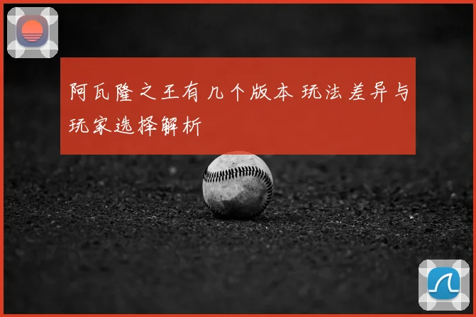 阿瓦隆之王有几个版本 玩法差异与玩家选择解析