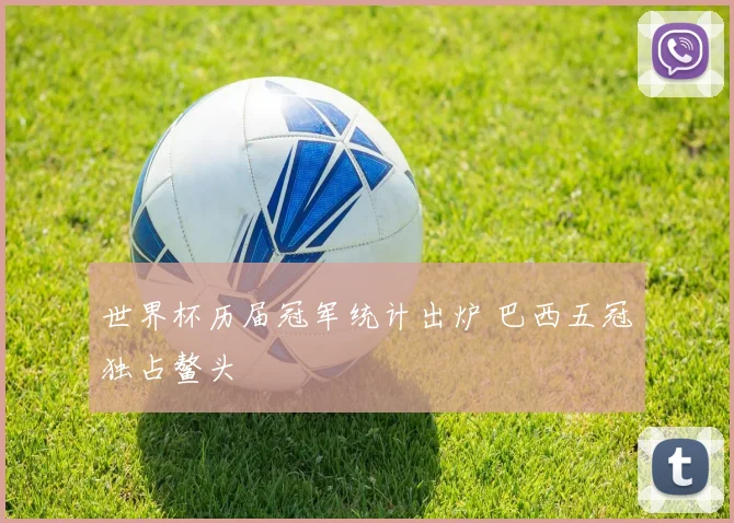 世界杯历届冠军统计出炉 巴西五冠独占鳌头