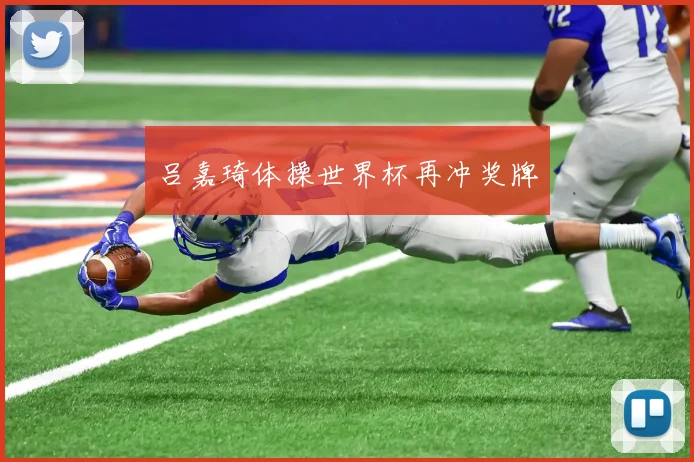 吕嘉琦体操世界杯再冲奖牌