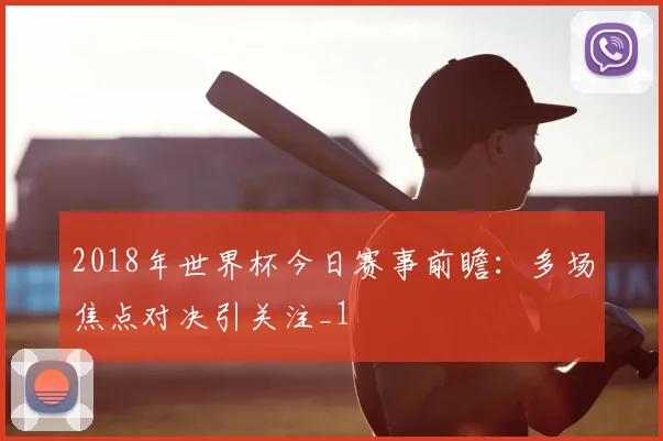 2018年世界杯今日赛事前瞻:多场焦点对决引关注_1