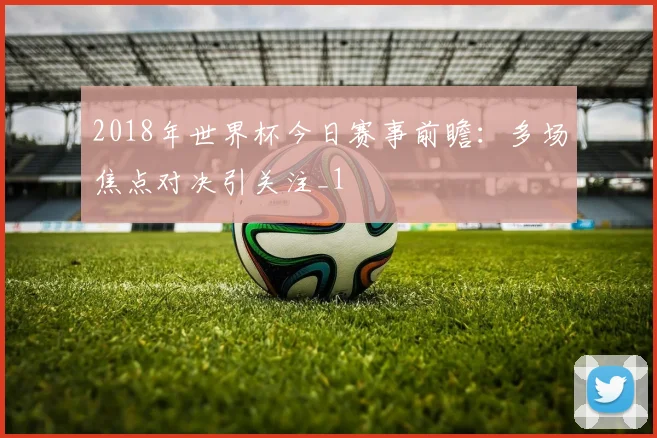 2018年世界杯今日赛事前瞻:多场焦点对决引关注_1
