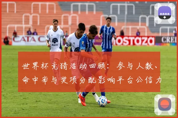 世界杯竞猜活动回顾：参与人数、命中率与奖项分配影响平台公信力