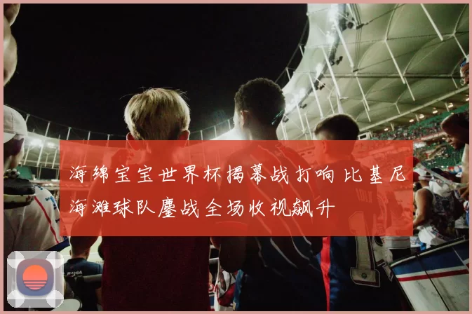 海绵宝宝世界杯揭幕战打响 比基尼海滩球队鏖战全场收视飙升