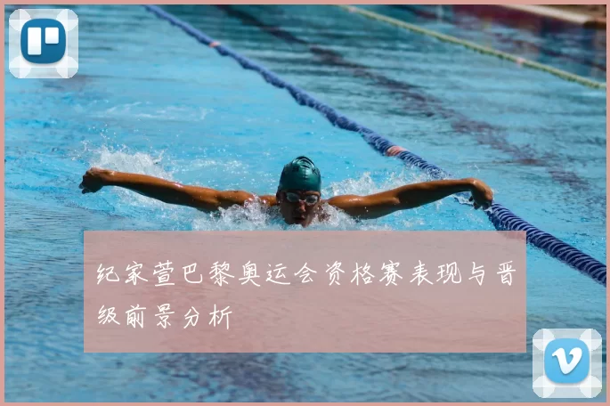 纪家萱巴黎奥运会资格赛表现与晋级前景分析