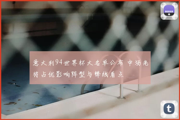 意大利94世界杯大名单公布 中场老将占优影响阵型与锋线看点