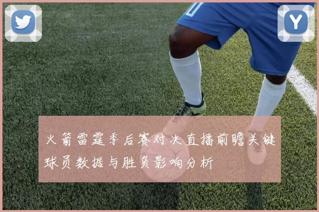 火箭雷霆季后赛对决直播前瞻关键球员数据与胜负影响分析