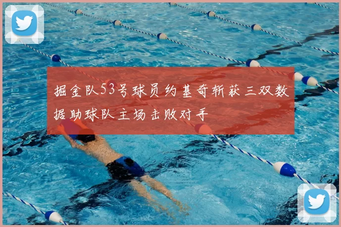 掘金队53号球员约基奇斩获三双数据助球队主场击败对手