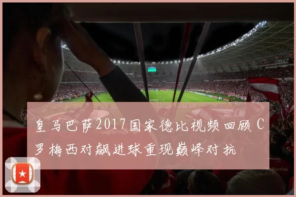 皇马巴萨2017国家德比视频回顾 C罗梅西对飙进球重现巅峰对抗