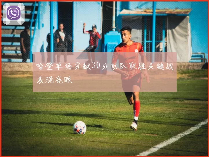 哈登单场贡献30分助队取胜关键战表现亮眼