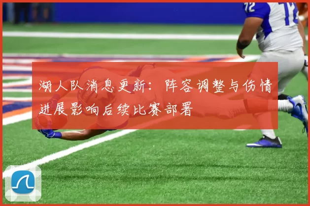 湖人队消息更新：阵容调整与伤情进展影响后续比赛部署