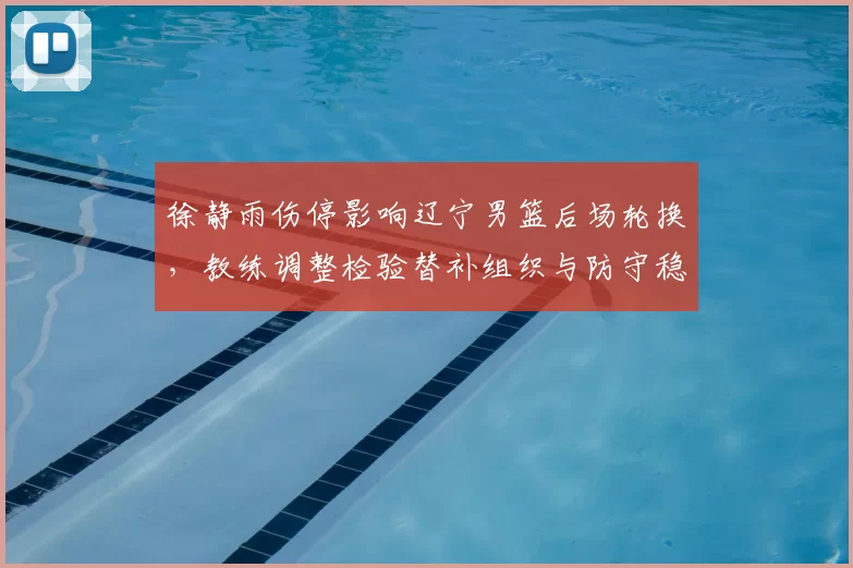 徐静雨伤停影响辽宁男篮后场轮换，教练调整检验替补组织与防守稳定