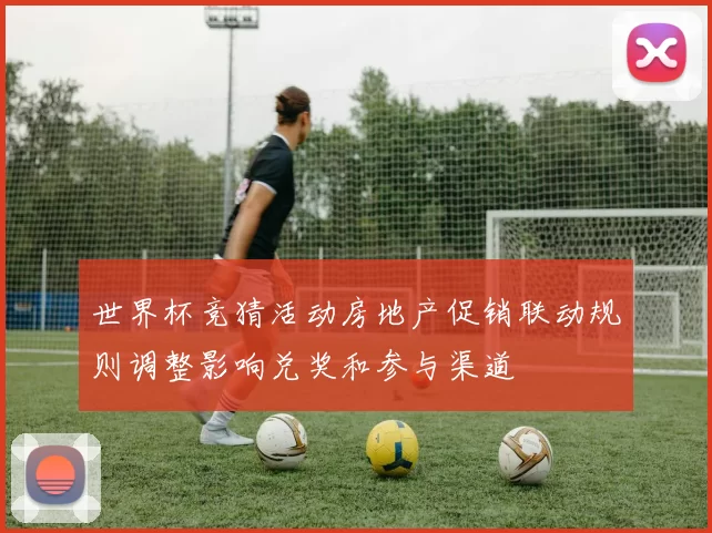 世界杯竞猜活动房地产促销联动规则调整影响兑奖和参与渠道