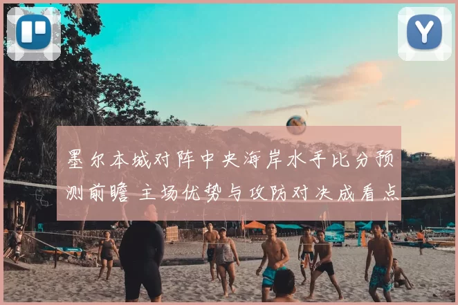 墨尔本城对阵中央海岸水手比分预测前瞻 主场优势与攻防对决成看点