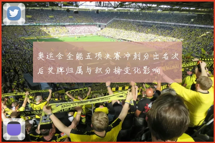 奥运会全能五项决赛冲刺分出名次后奖牌归属与积分榜变化影响