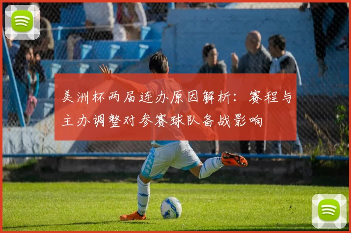 美洲杯两届连办原因解析：赛程与主办调整对参赛球队备战影响