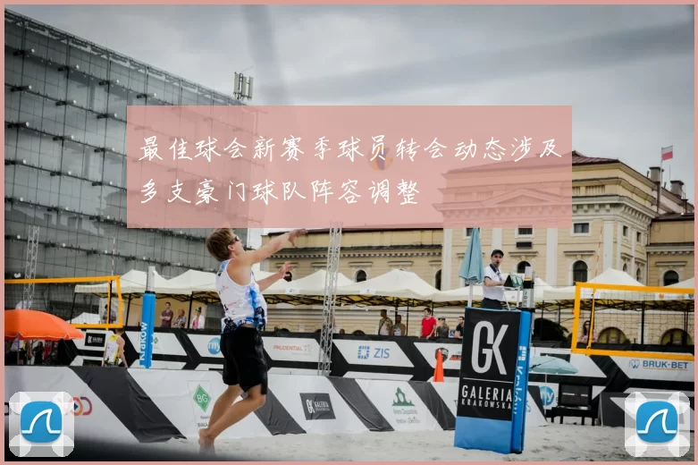 最佳球会新赛季球员转会动态涉及多支豪门球队阵容调整