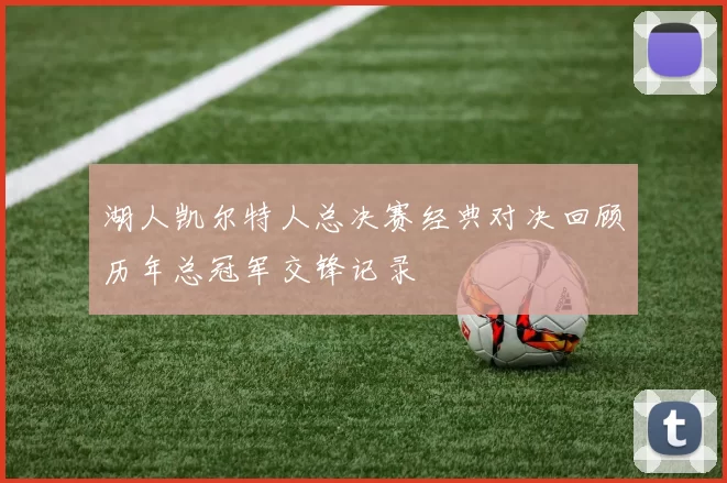 湖人凯尔特人总决赛经典对决回顾历年总冠军交锋记录