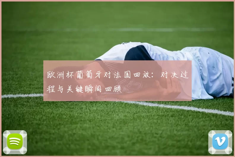 欧洲杯葡萄牙对法国回放：对决过程与关键瞬间回顾