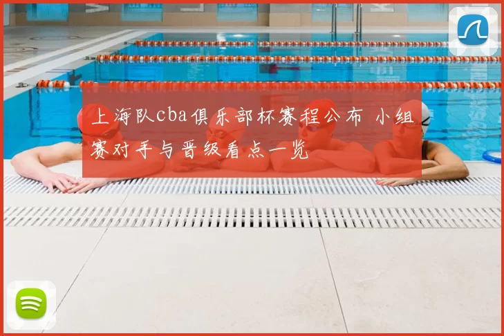 上海队cba俱乐部杯赛程公布 小组赛对手与晋级看点一览