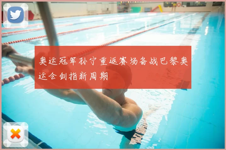 奥运冠军孙宁重返赛场备战巴黎奥运会剑指新周期