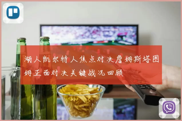 湖人凯尔特人焦点对决詹姆斯塔图姆正面对决关键战况回顾