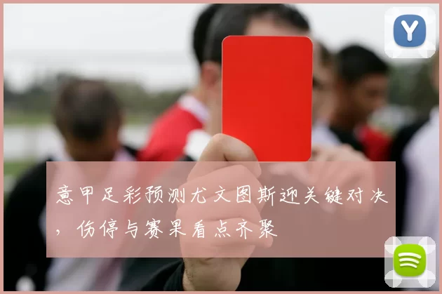 意甲足彩预测尤文图斯迎关键对决，伤停与赛果看点齐聚