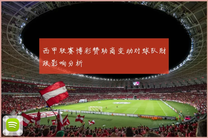 西甲联赛博彩赞助商变动对球队财政影响分析