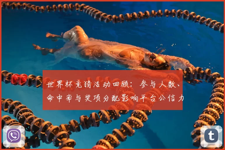 世界杯竞猜活动回顾：参与人数、命中率与奖项分配影响平台公信力