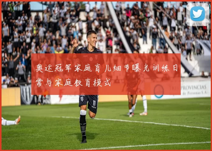奥运冠军家庭育儿细节曝光训练日常与家庭教育模式