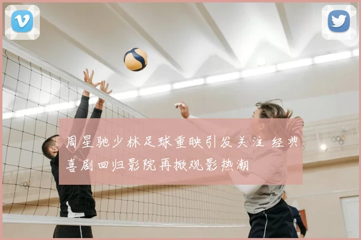 周星驰少林足球重映引发关注 经典喜剧回归影院再掀观影热潮