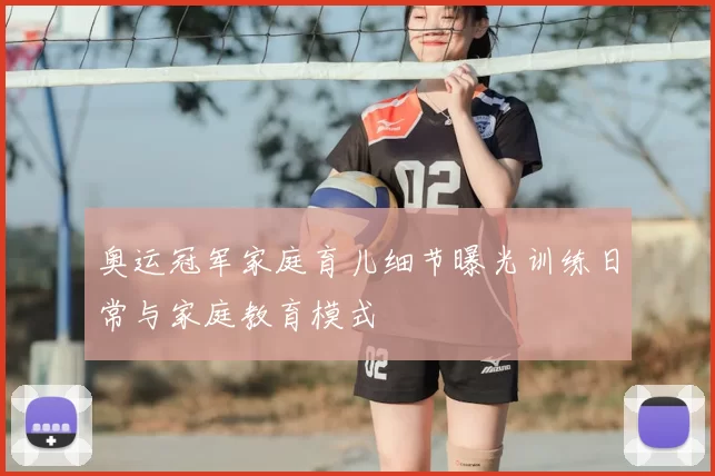 奥运冠军家庭育儿细节曝光训练日常与家庭教育模式