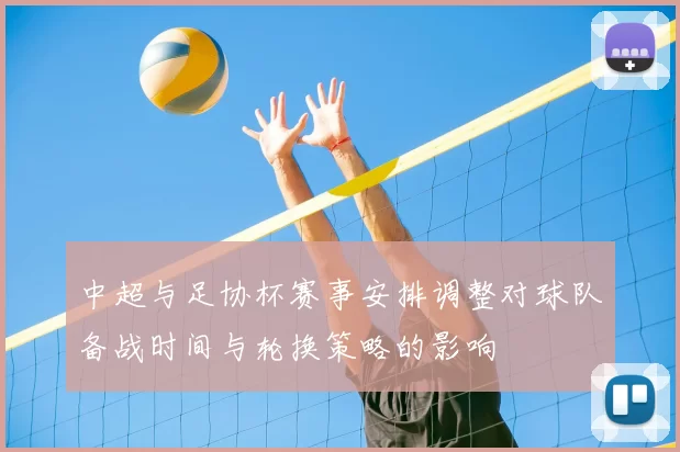 中超与足协杯赛事安排调整对球队备战时间与轮换策略的影响